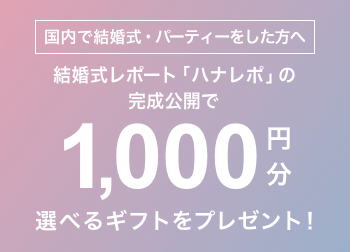 ＜国内で結婚式・パーティーをした方へ＞結婚式レポート「ハナレポ」の完成公開で1,000円分の選べるギフトをプレゼント！