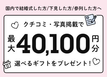 ＜国内で結婚式した方・下見した方・参列した方へ＞クチコミ・写真掲載で最大40,100円分の選べるギフトをプレゼント！